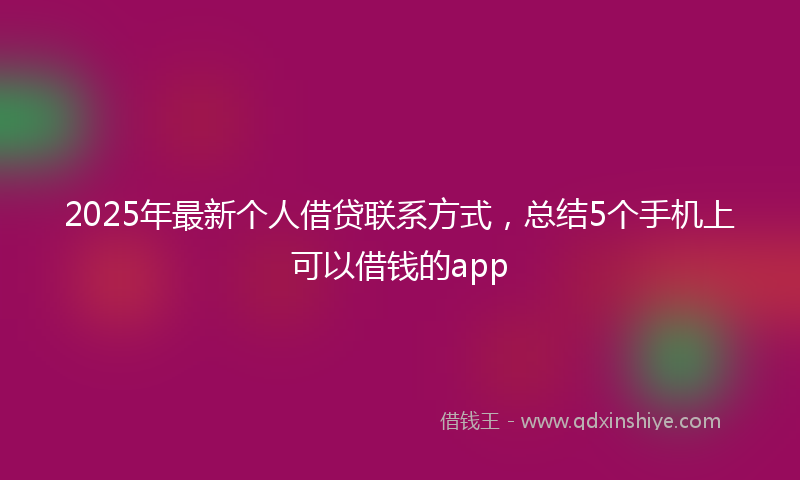 2025年最新个人借贷联系方式，总结5个手机上可以借钱的app