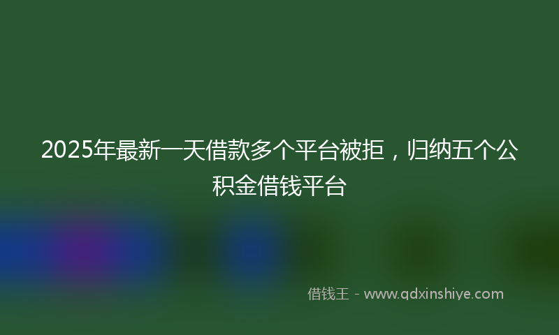 2025年最新一天借款多个平台被拒，归纳五个公积金借钱平台