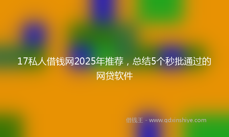 17私人借钱网2025年推荐，总结5个秒批通过的网贷软件