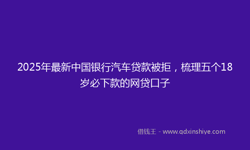 2025年最新中国银行汽车贷款被拒，梳理五个18岁必下款的网贷口子