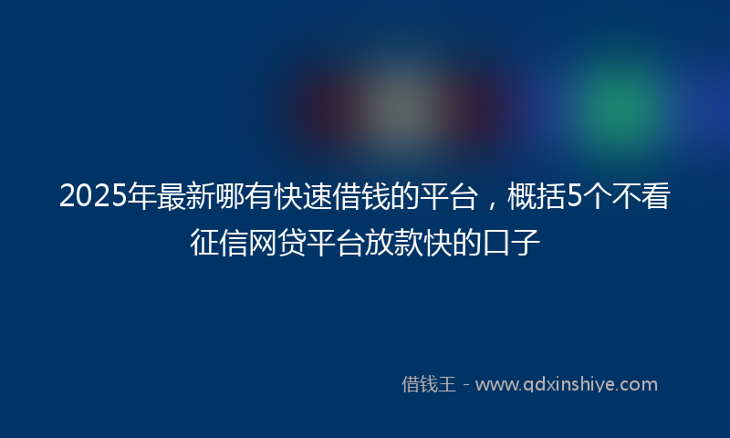 2025年最新哪有快速借钱的平台，概括5个不看征信网贷平台放款快的口子