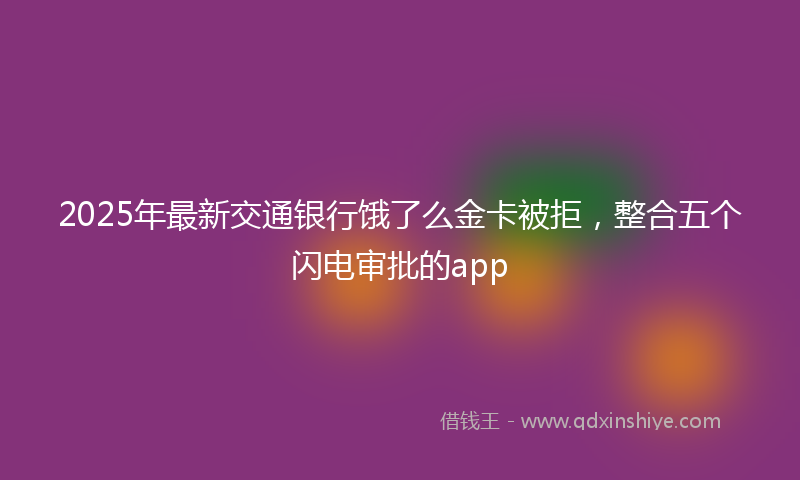 2025年最新交通银行饿了么金卡被拒，整合五个闪电审批的app