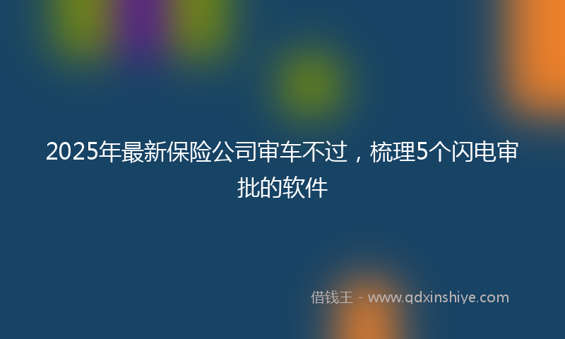 2025年最新保险公司审车不过，梳理5个闪电审批的软件