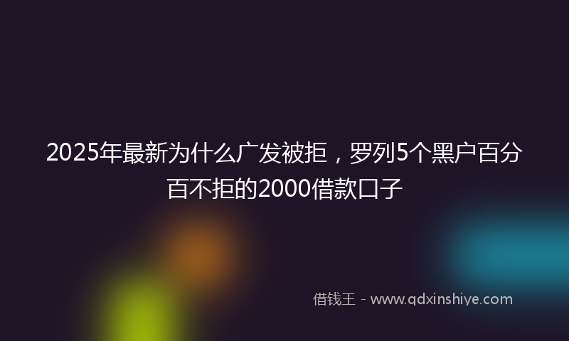 2025年最新为什么广发被拒，罗列5个黑户百分百不拒的2000借款口子