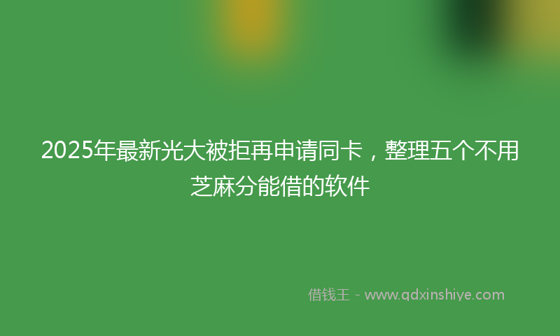 2025年最新光大被拒再申请同卡，整理五个不用芝麻分能借的软件