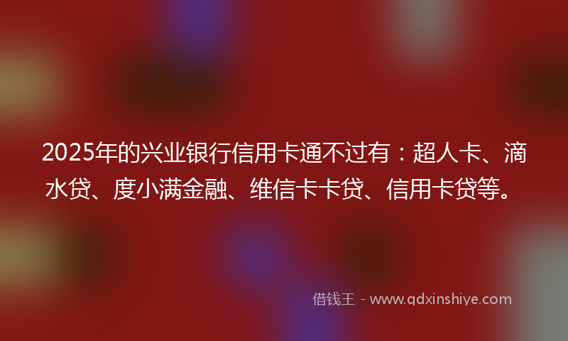 2025年的兴业银行信用卡通不过有：超人卡、滴水贷、度小满金融、维信卡卡贷、信用卡贷等。