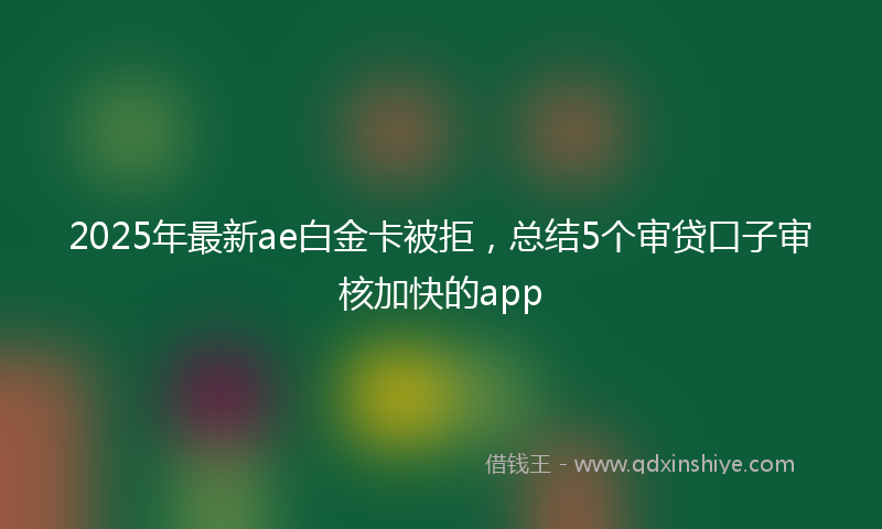 2025年最新ae白金卡被拒，总结5个审贷口子审核加快的app