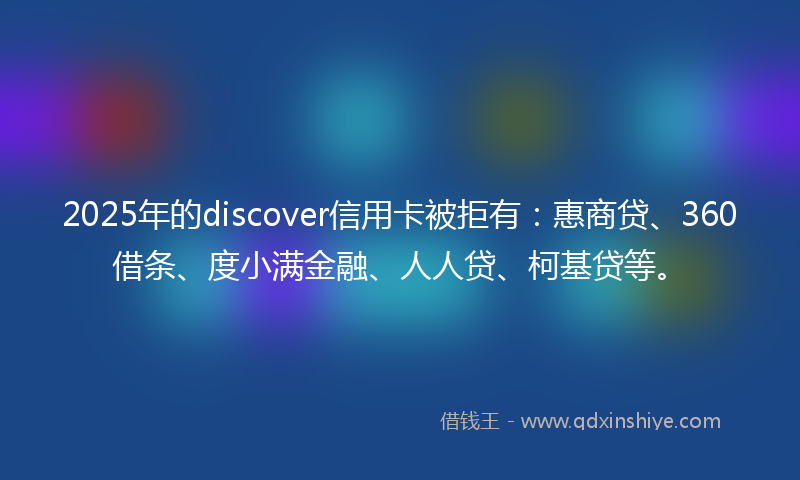 2025年的discover信用卡被拒有：惠商贷、360借条、度小满金融、人人贷、柯基贷等。