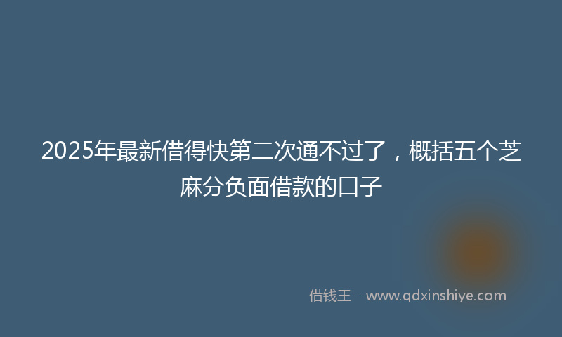 2025年最新借得快第二次通不过了，概括五个芝麻分负面借款的口子