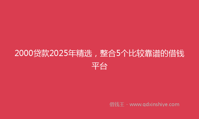 2000贷款2025年精选，整合5个比较靠谱的借钱平台