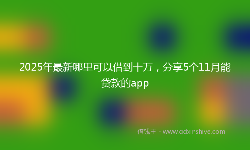 2025年最新哪里可以借到十万，分享5个11月能贷款的app