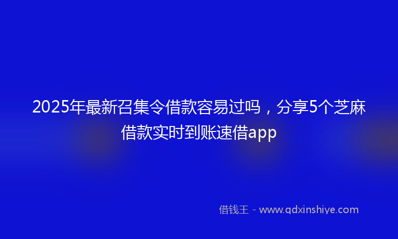 2025年最新召集令借款容易过吗，分享5个芝麻借款实时到账速借app
