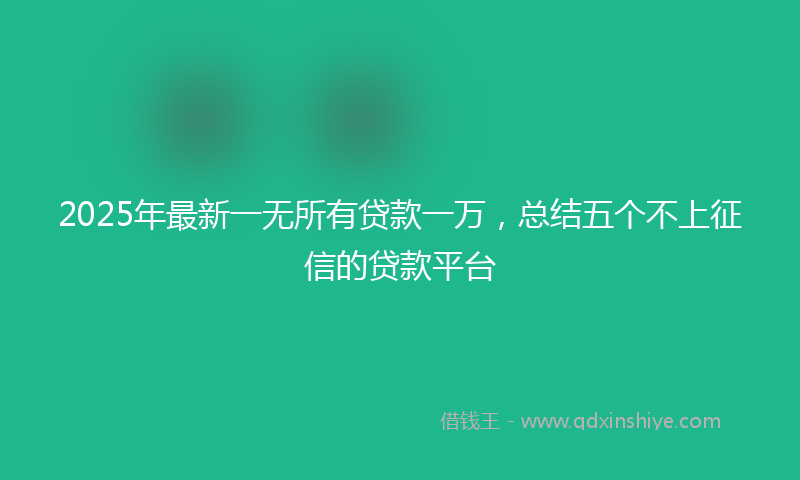 2025年最新一无所有贷款一万，总结五个不上征信的贷款平台