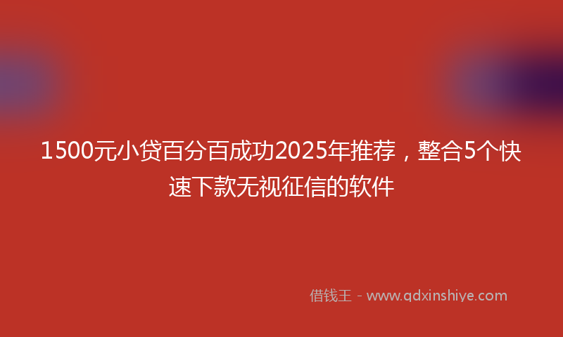 1500元小贷百分百成功2025年推荐，整合5个快速下款无视征信的软件