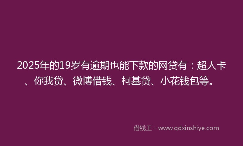 2025年的19岁有逾期也能下款的网贷有：超人卡、你我贷、微博借钱、柯基贷、小花钱包等。