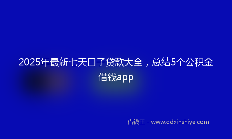 2025年最新七天口子贷款大全，总结5个公积金借钱app