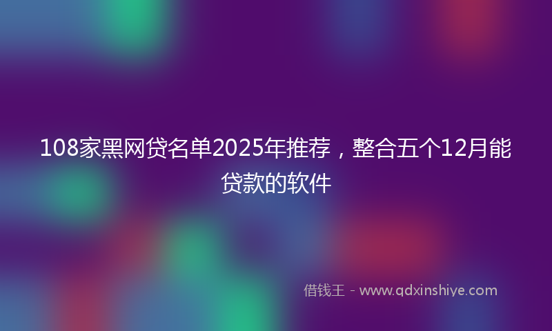 108家黑网贷名单2025年推荐，整合五个12月能贷款的软件