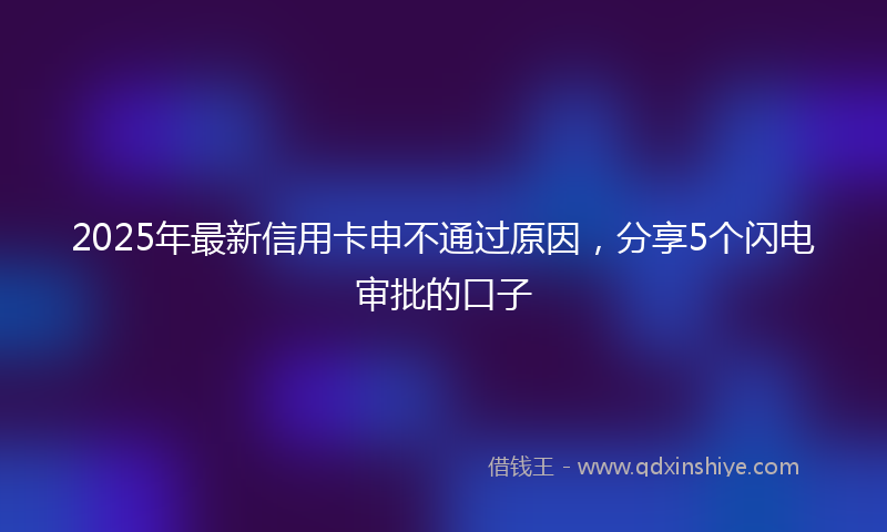 2025年最新信用卡申不通过原因，分享5个闪电审批的口子