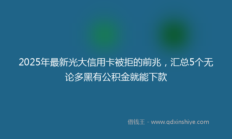 2025年最新光大信用卡被拒的前兆，汇总5个无论多黑有公积金就能下款