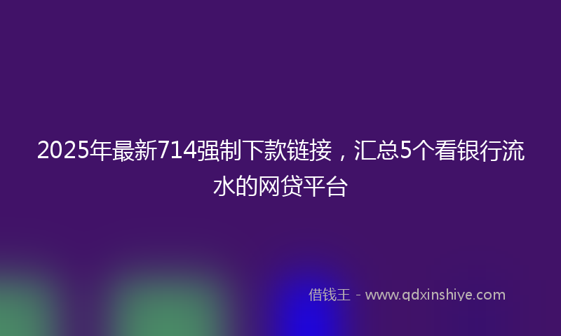 2025年最新714强制下款链接，汇总5个看银行流水的网贷平台