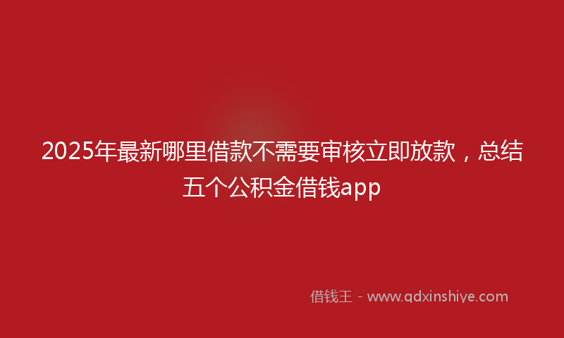2025年最新哪里借款不需要审核立即放款，总结五个公积金借钱app