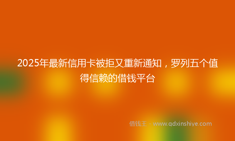 2025年最新信用卡被拒又重新通知，罗列五个值得信赖的借钱平台