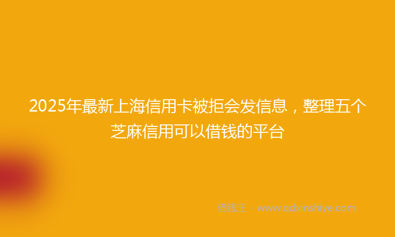 2025年最新上海信用卡被拒会发信息，整理五个芝麻信用可以借钱的平台