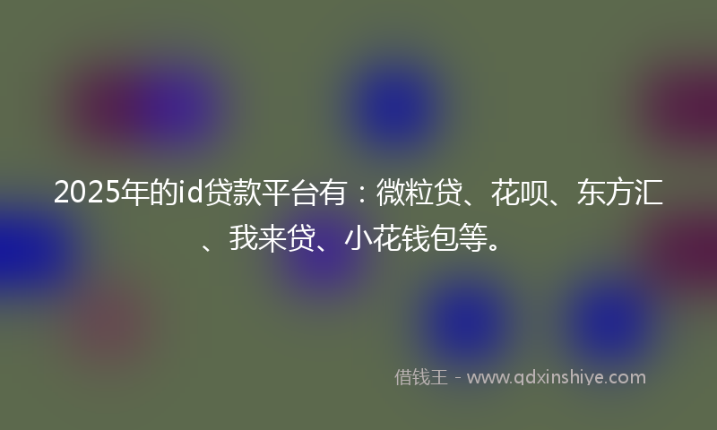 2025年的id贷款平台有：微粒贷、花呗、东方汇、我来贷、小花钱包等。