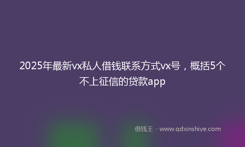 2025年最新vx私人借钱联系方式vx号，概括5个不上征信的贷款app