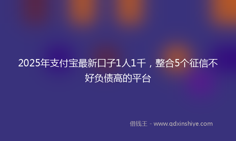 2025年支付宝最新口子1人1千，整合5个征信不好负债高的平台