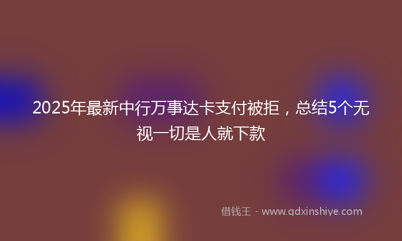 2025年最新中行万事达卡支付被拒，总结5个无视一切是人就下款