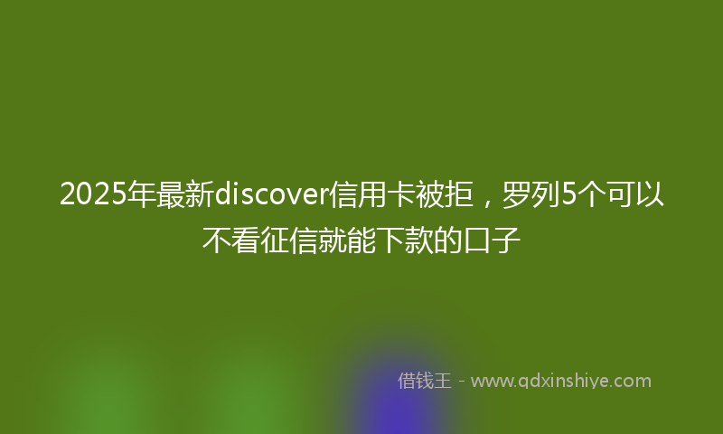 2025年最新discover信用卡被拒，罗列5个可以不看征信就能下款的口子