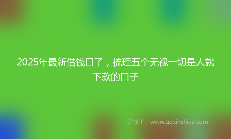 2025年最新借钱口子，梳理五个无视一切是人就下款的口子