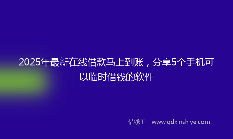 2025年最新在线借款马上到账，分享5个手机可以临时借钱的软件