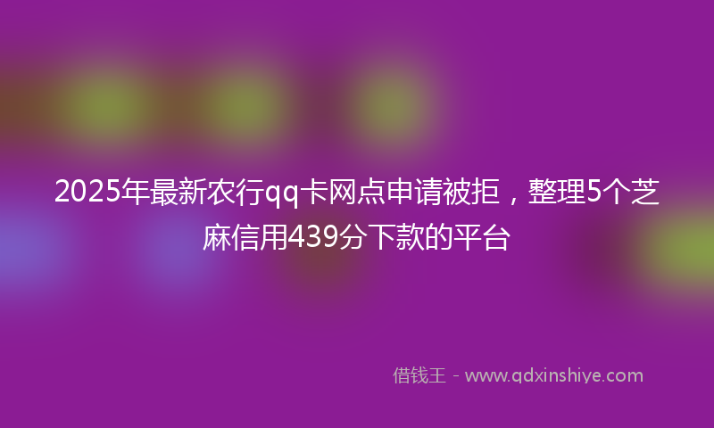 2025年最新农行qq卡网点申请被拒，整理5个芝麻信用439分下款的平台