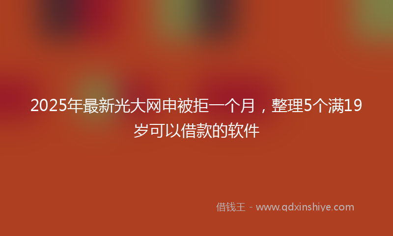 2025年最新光大网申被拒一个月，整理5个满19岁可以借款的软件