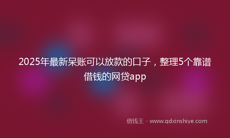 2025年最新呆账可以放款的口子，整理5个靠谱借钱的网贷app