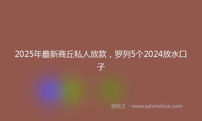 2025年最新商丘私人放款，罗列5个2024放水口子