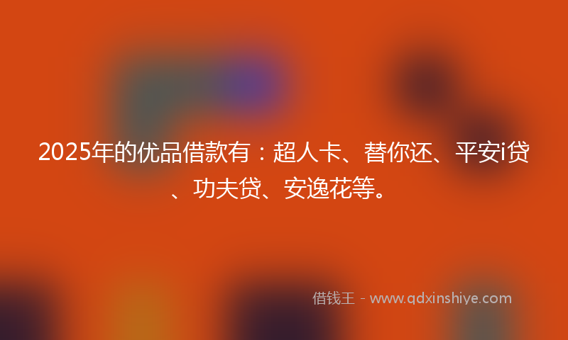 2025年的优品借款有：超人卡、替你还、平安i贷、功夫贷、安逸花等。