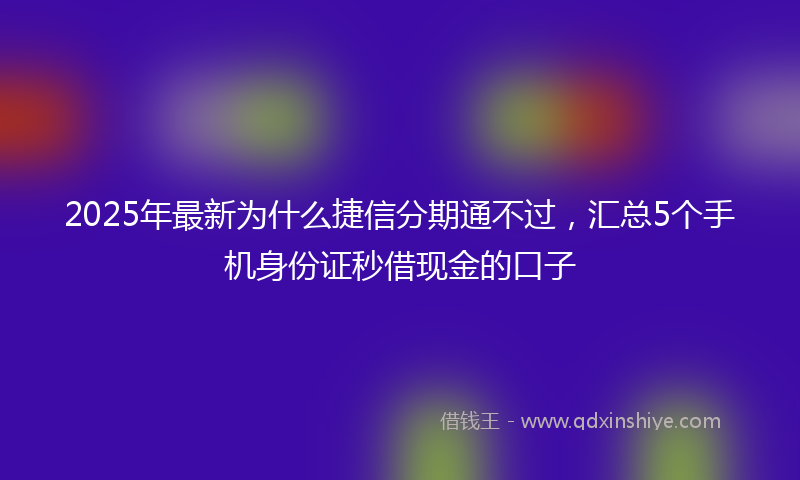 2025年最新为什么捷信分期通不过，汇总5个手机身份证秒借现金的口子