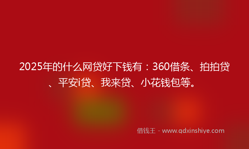 2025年的什么网贷好下钱有：360借条、拍拍贷、平安i贷、我来贷、小花钱包等。