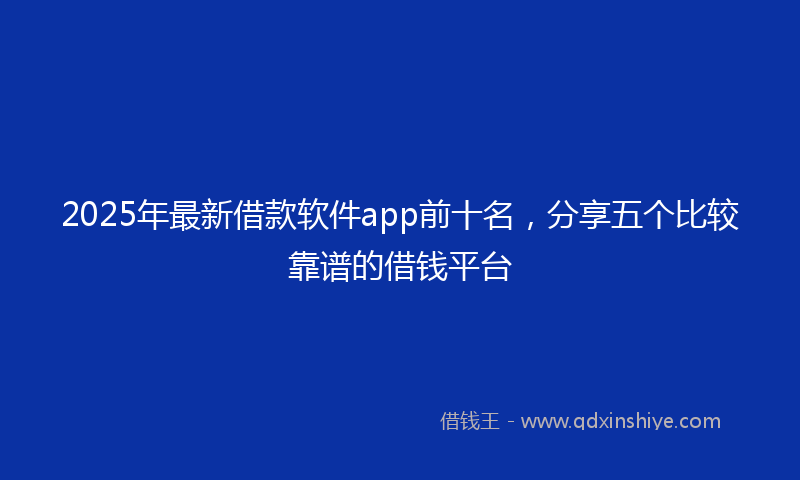 2025年最新借款软件app前十名，分享五个比较靠谱的借钱平台