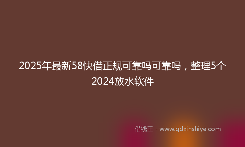 2025年最新58快借正规可靠吗可靠吗，整理5个2024放水软件