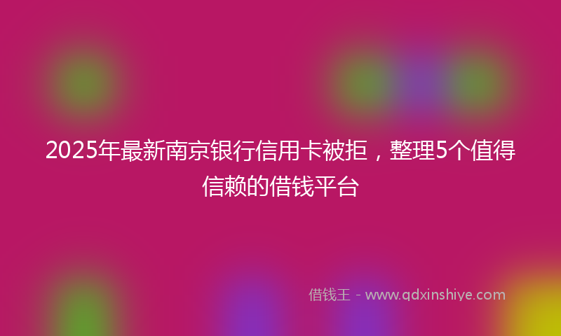 2025年最新南京银行信用卡被拒，整理5个值得信赖的借钱平台