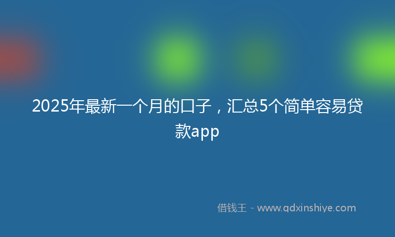 2025年最新一个月的口子，汇总5个简单容易贷款app