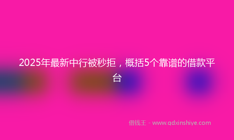2025年最新中行被秒拒，概括5个靠谱的借款平台