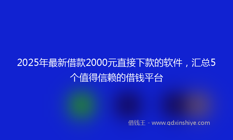 2025年最新借款2000元直接下款的软件，汇总5个值得信赖的借钱平台