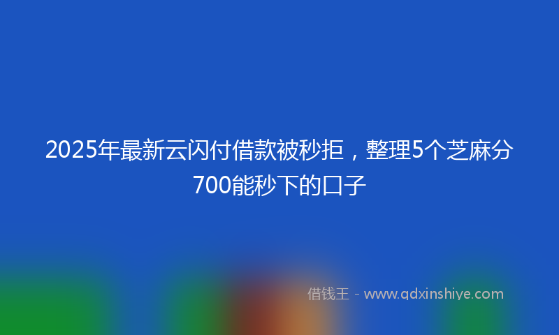 2025年最新云闪付借款被秒拒，整理5个芝麻分700能秒下的口子