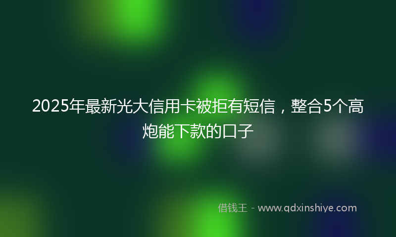 2025年最新光大信用卡被拒有短信，整合5个高炮能下款的口子