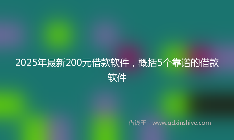 2025年最新200元借款软件，概括5个靠谱的借款软件